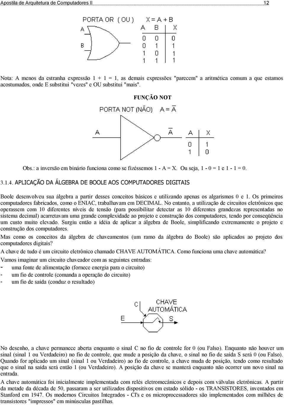 APLICAÇÃO DA ÁLGEBRA DE BOOLE AOS COMPUTADORES DIGITAIS Boole desenvolveu sua álgebra a partir desses conceitos básicos e utilizando apenas os algarismos e 1.