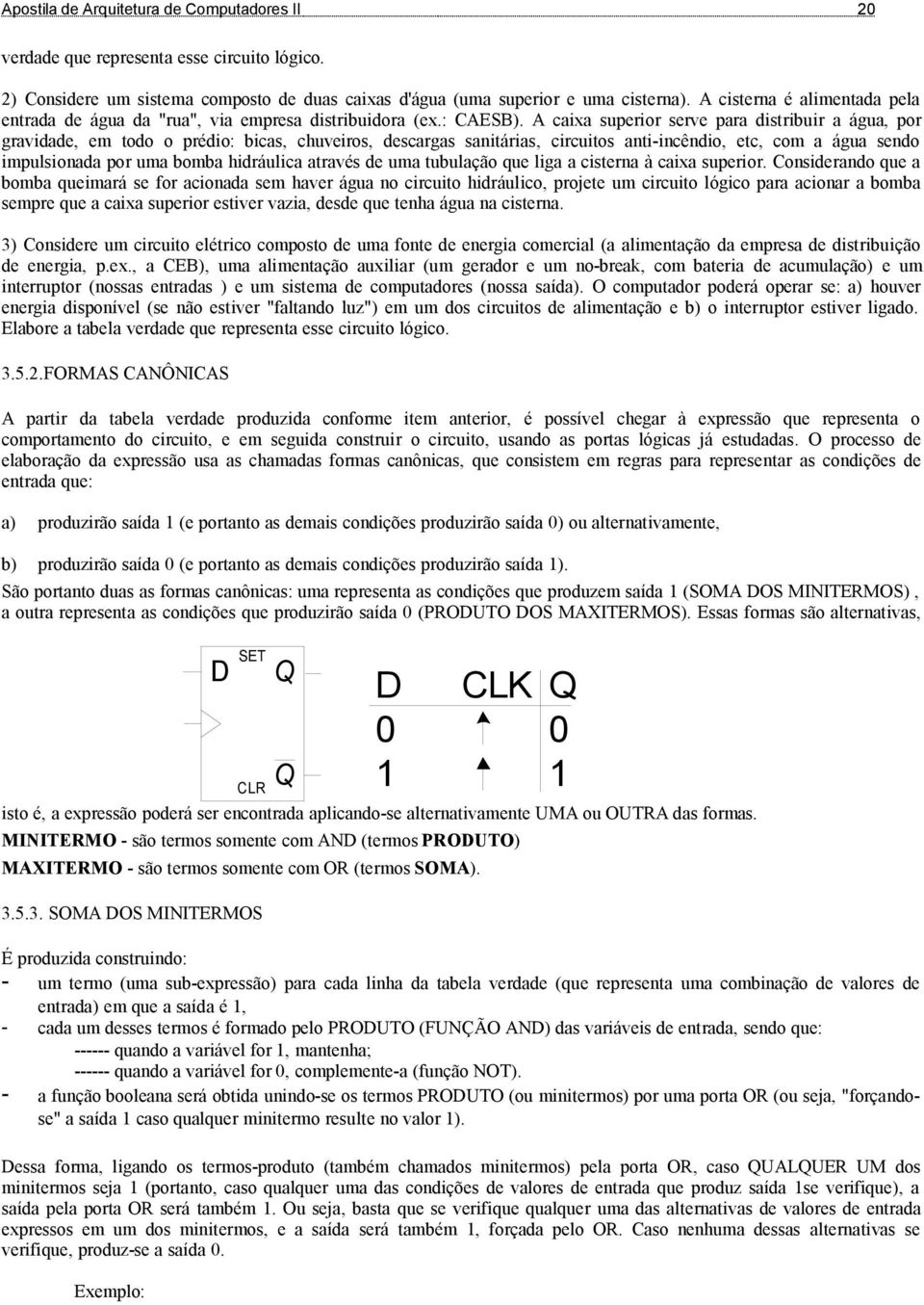 A caixa superior serve para distribuir a água, por gravidade, em todo o prédio: bicas, chuveiros, descargas sanitárias, circuitos anti-incêndio, etc, com a água sendo impulsionada por uma bomba