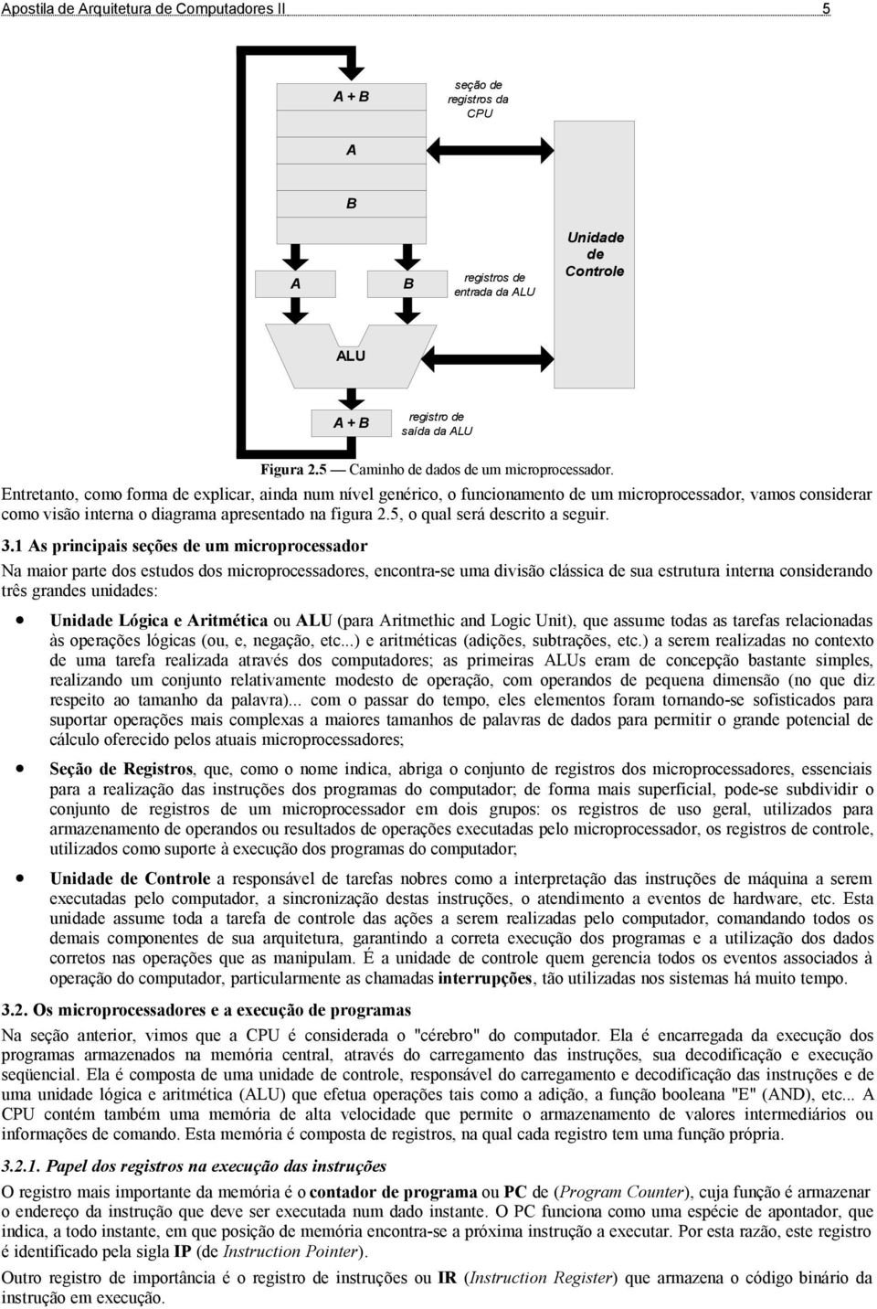 Entretanto, como forma de explicar, ainda num nível genérico, o funcionamento de um microprocessador, vamos considerar como visão interna o diagrama apresentado na figura 2.