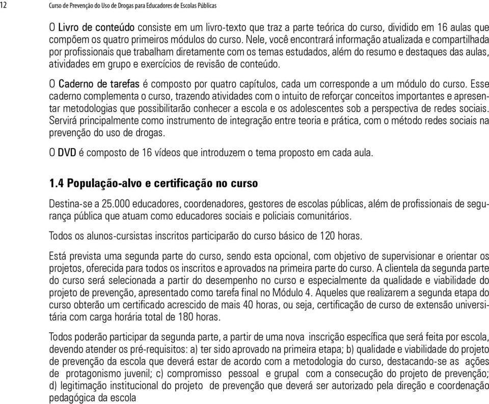 Nele, você encontrará informação atualizada e compartilhada por profissionais que trabalham diretamente com os temas estudados, além do resumo e destaques das aulas, atividades em grupo e exercícios