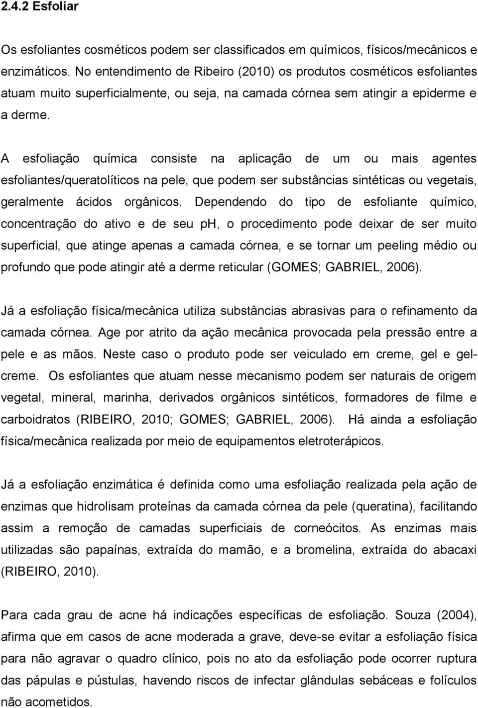 A esfoliação química consiste na aplicação de um ou mais agentes esfoliantes/queratolíticos na pele, que podem ser substâncias sintéticas ou vegetais, geralmente ácidos orgânicos.