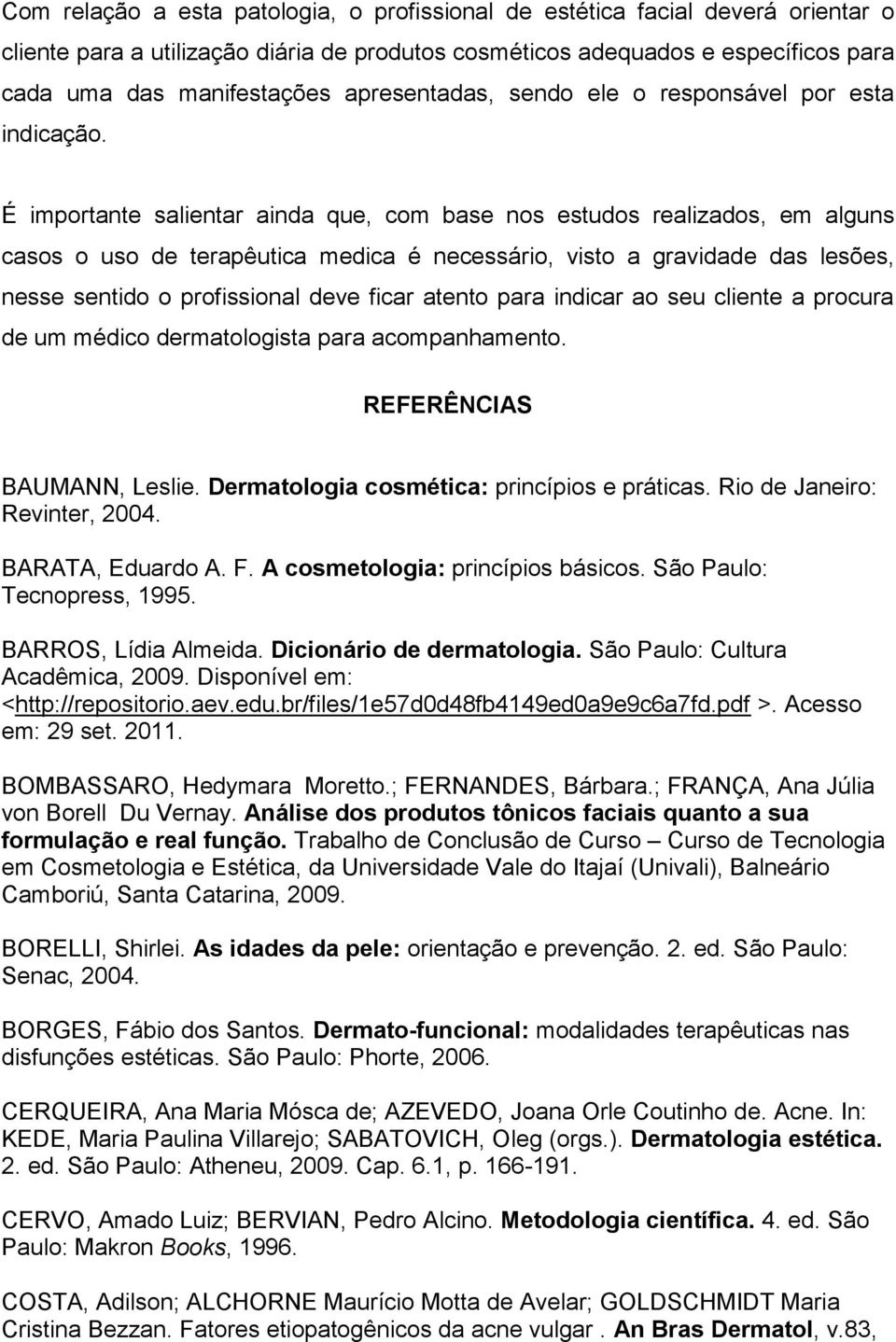 É importante salientar ainda que, com base nos estudos realizados, em alguns casos o uso de terapêutica medica é necessário, visto a gravidade das lesões, nesse sentido o profissional deve ficar