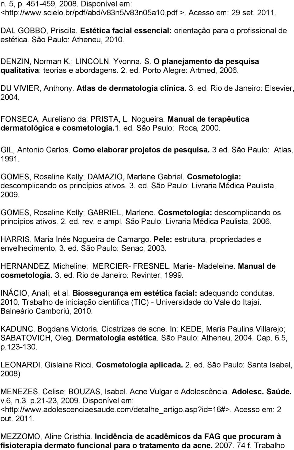 Porto Alegre: Artmed, 2006. DU VIVIER, Anthony. Atlas de dermatologia clínica. 3. ed. Rio de Janeiro: Elsevier, 2004. FONSECA, Aureliano da; PRISTA, L. Nogueira.