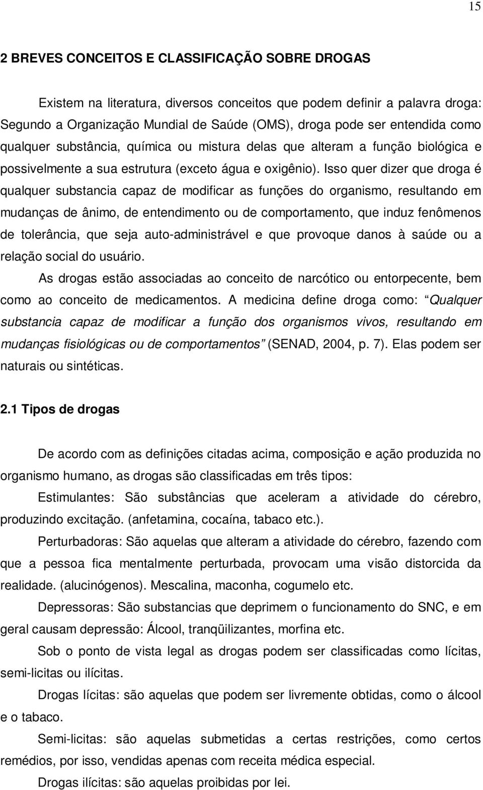 Isso quer dizer que droga é qualquer substancia capaz de modificar as funções do organismo, resultando em mudanças de ânimo, de entendimento ou de comportamento, que induz fenômenos de tolerância,