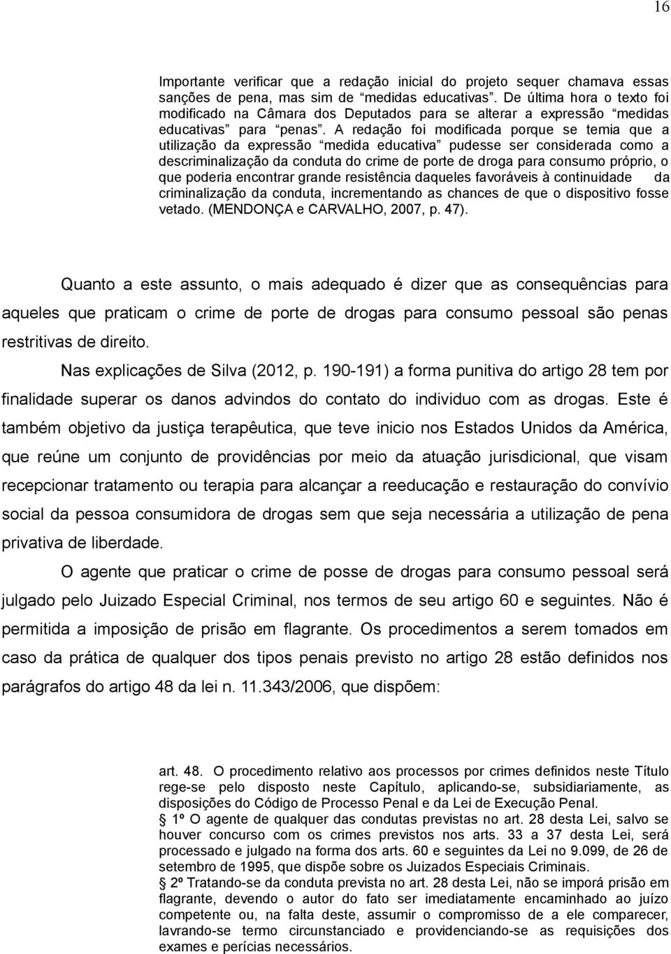 A redação foi modificada porque se temia que a utilização da expressão medida educativa pudesse ser considerada como a descriminalização da conduta do crime de porte de droga para consumo próprio, o