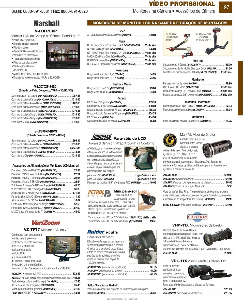 RGB Modos 15:9, 16:9, 4:3, pixel a pixel Entrada de vídeo composto, YPbPr e 3G/HD/SDI V-LCD70XP-3GSDI (Entrada de Vídeo Composto, YPbPr e 3G/HD/SDI) Sem montagem de bateria (MAVLCD70XP3G)...987.