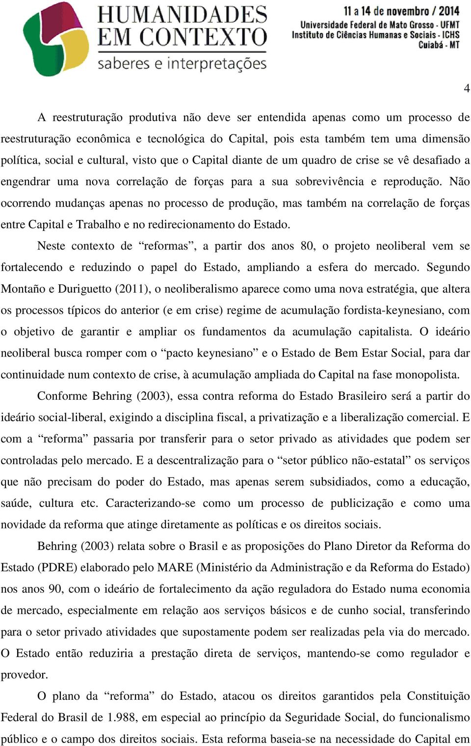 Não ocorrendo mudanças apenas no processo de produção, mas também na correlação de forças entre Capital e Trabalho e no redirecionamento do Estado.