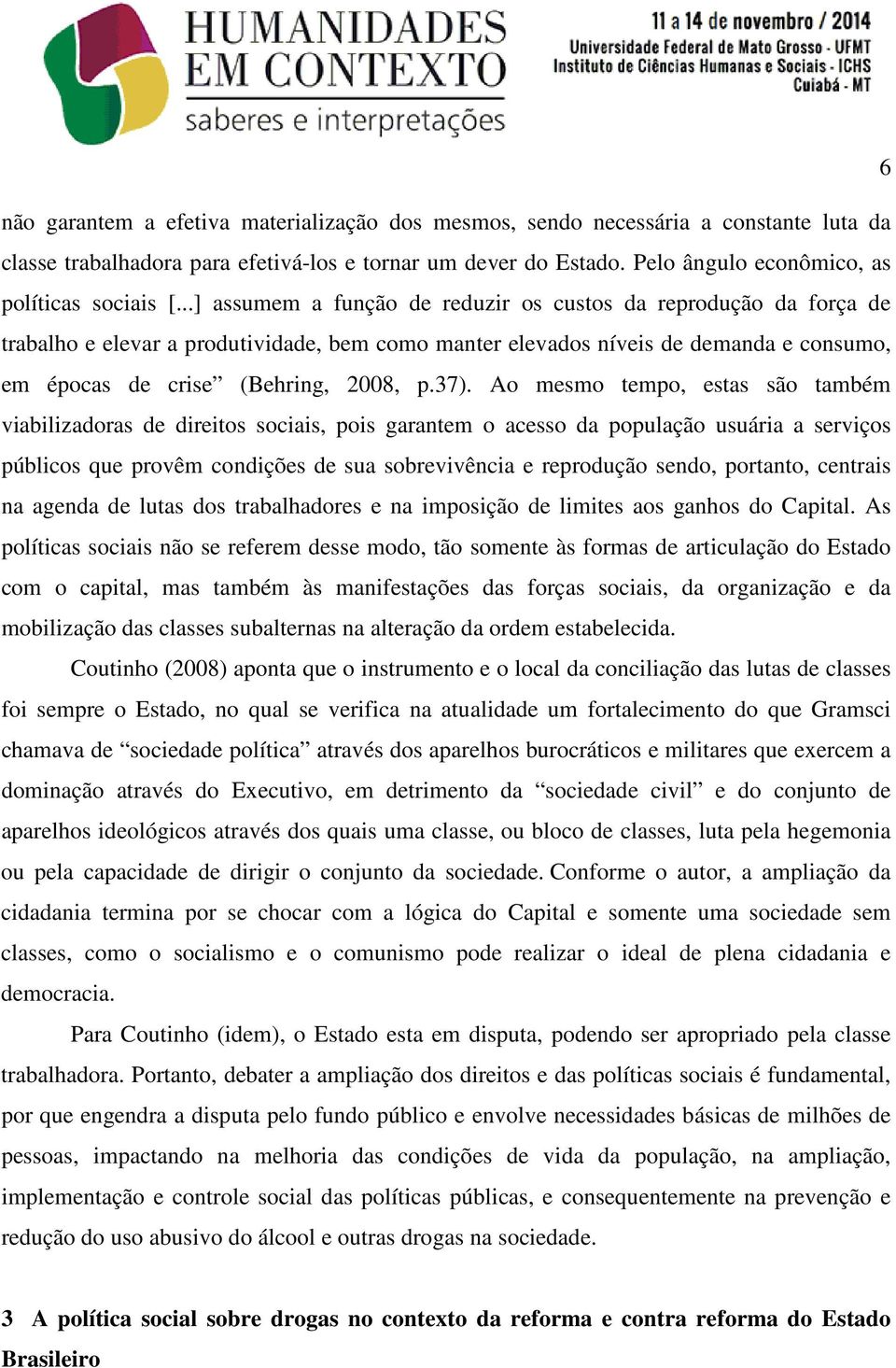 ..] assumem a função de reduzir os custos da reprodução da força de trabalho e elevar a produtividade, bem como manter elevados níveis de demanda e consumo, em épocas de crise (Behring, 2008, p.37).