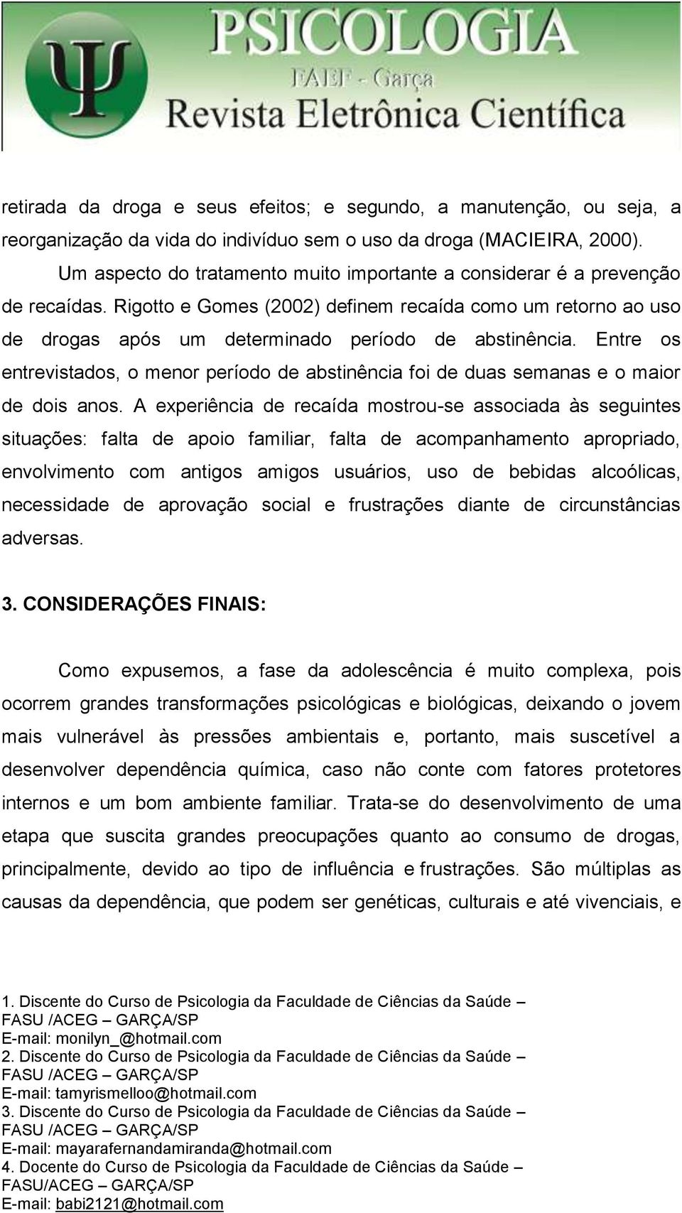 Entre os entrevistados, o menor período de abstinência foi de duas semanas e o maior de dois anos.