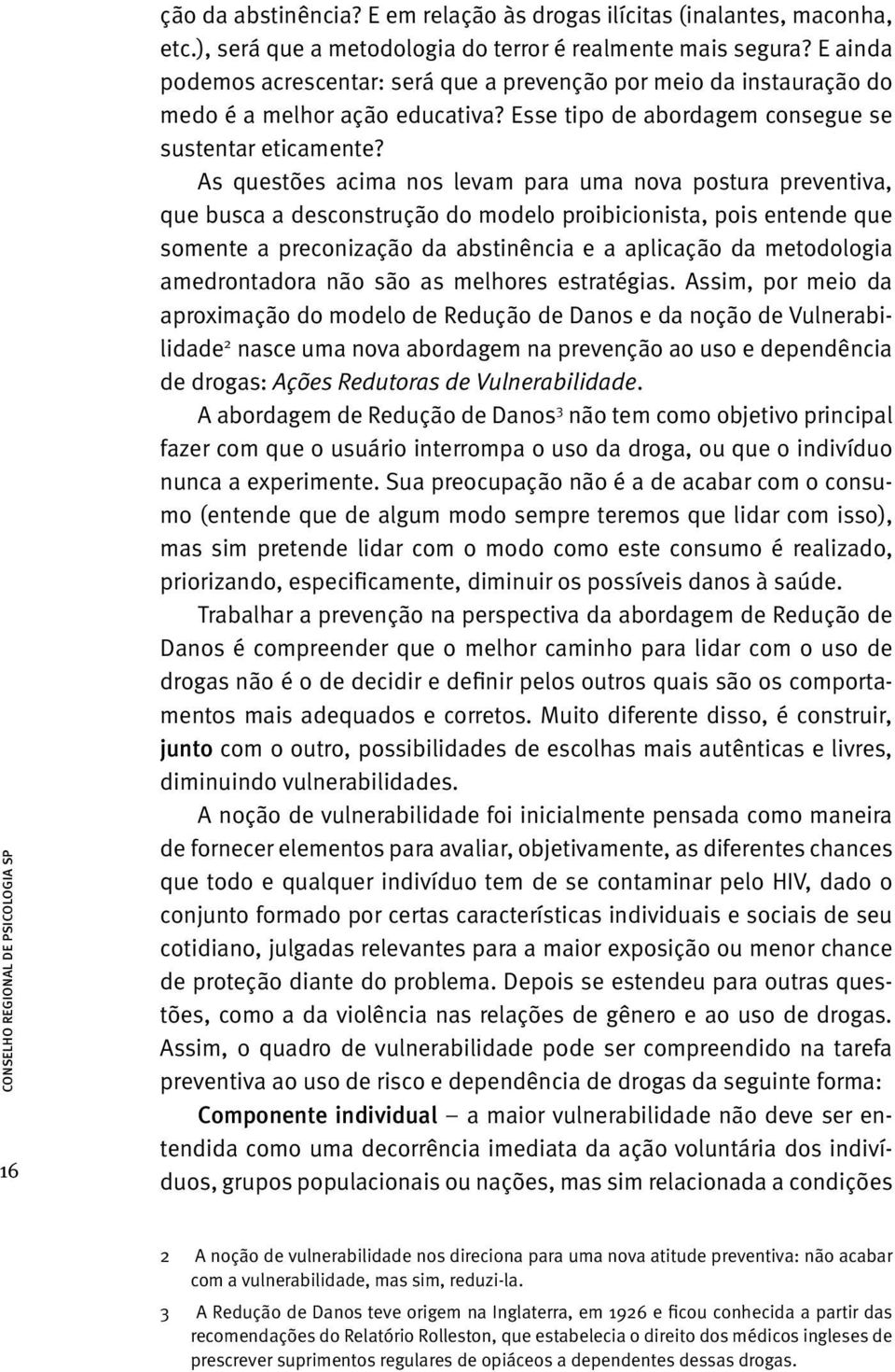 As questões acima nos levam para uma nova postura preventiva, que busca a desconstrução do modelo proibicionista, pois entende que somente a preconização da abstinência e a aplicação da metodologia