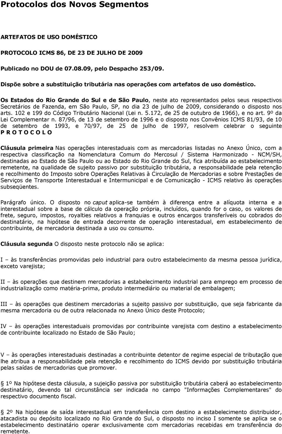 Os Estados do Rio Grande do Sul e de São Paulo, neste ato representados pelos seus respectivos Secretários de Fazenda, em São Paulo, SP, no dia 23 de julho de 2009, considerando o disposto nos arts.