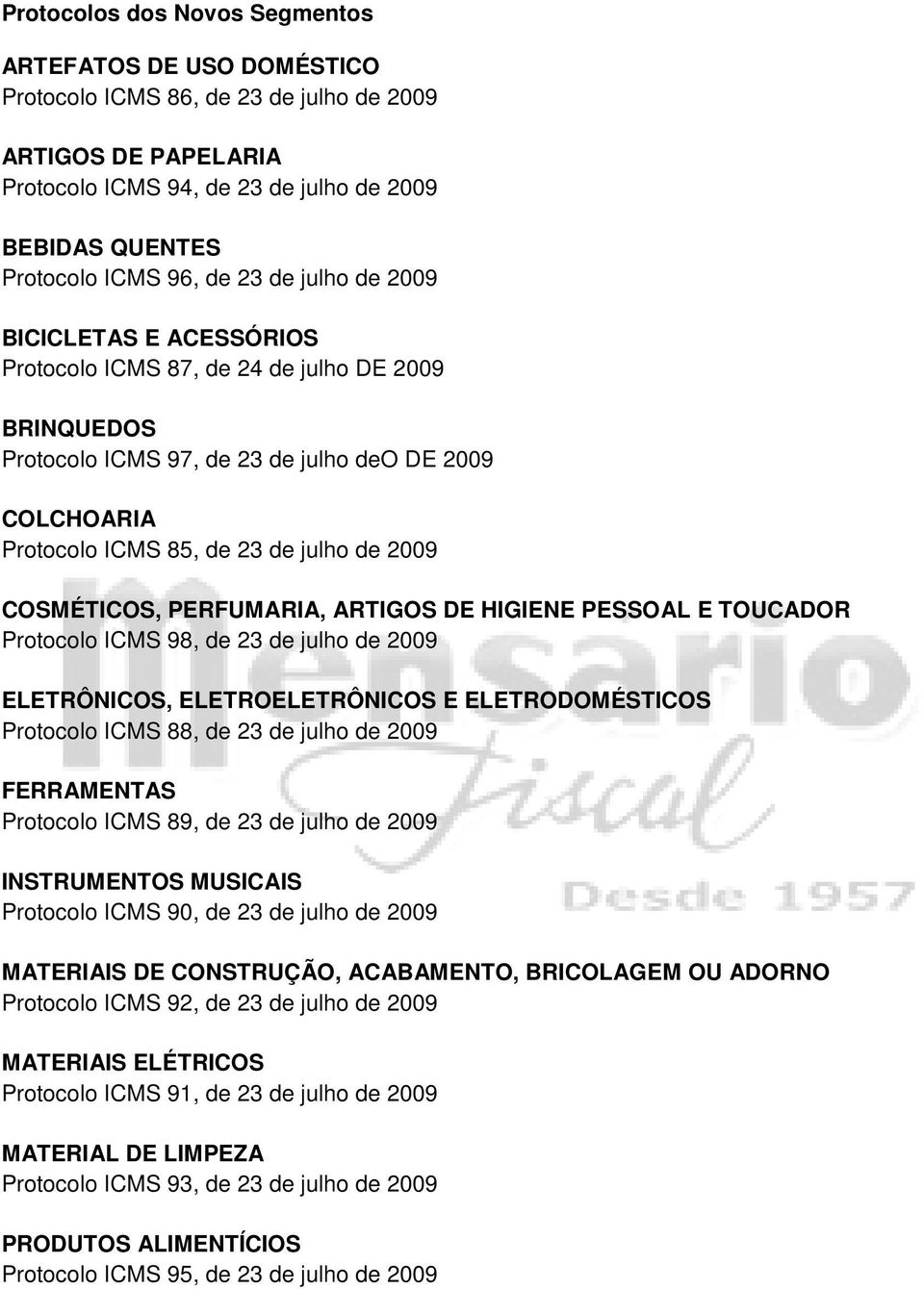 COSMÉTICOS, PERFUMARIA, ARTIGOS DE HIGIENE PESSOAL E TOUCADOR Protocolo ICMS 98, de 23 de julho de 2009 ELETRÔNICOS, ELETROELETRÔNICOS E ELETRODOMÉSTICOS Protocolo ICMS 88, de 23 de julho de 2009