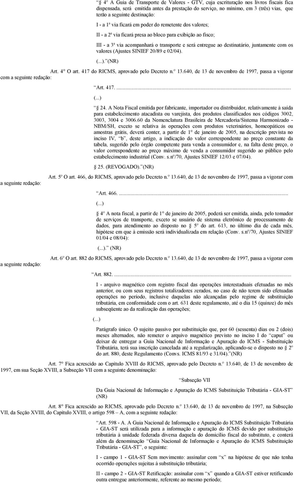 juntamente com os valores (Ajustes SINIEF 20/89 e 02/04).. (NR) Art. 4 O art. 417 do RICMS, aprovado pelo Decreto n.º 13.640, de 13 de novembro de 1997, passa a vigorar com a seguinte redação: Art.