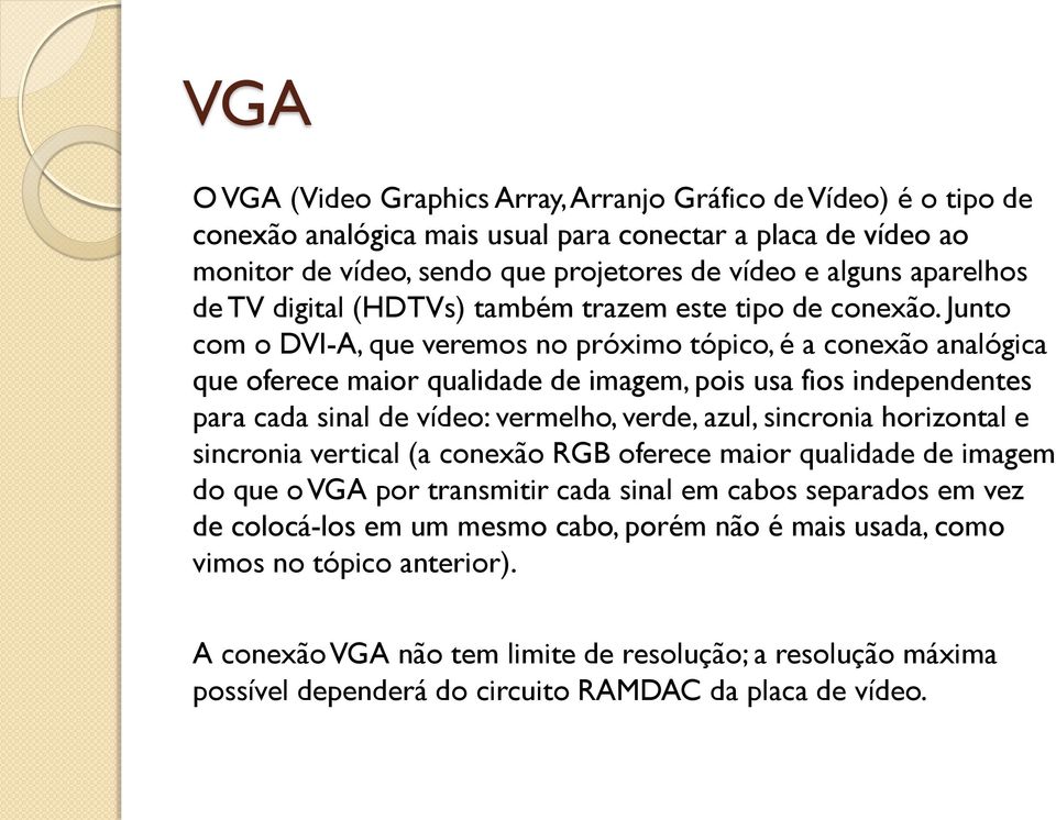 Junto com o DVI-A, que veremos no próximo tópico, é a conexão analógica que oferece maior qualidade de imagem, pois usa fios independentes para cada sinal de vídeo: vermelho, verde, azul, sincronia