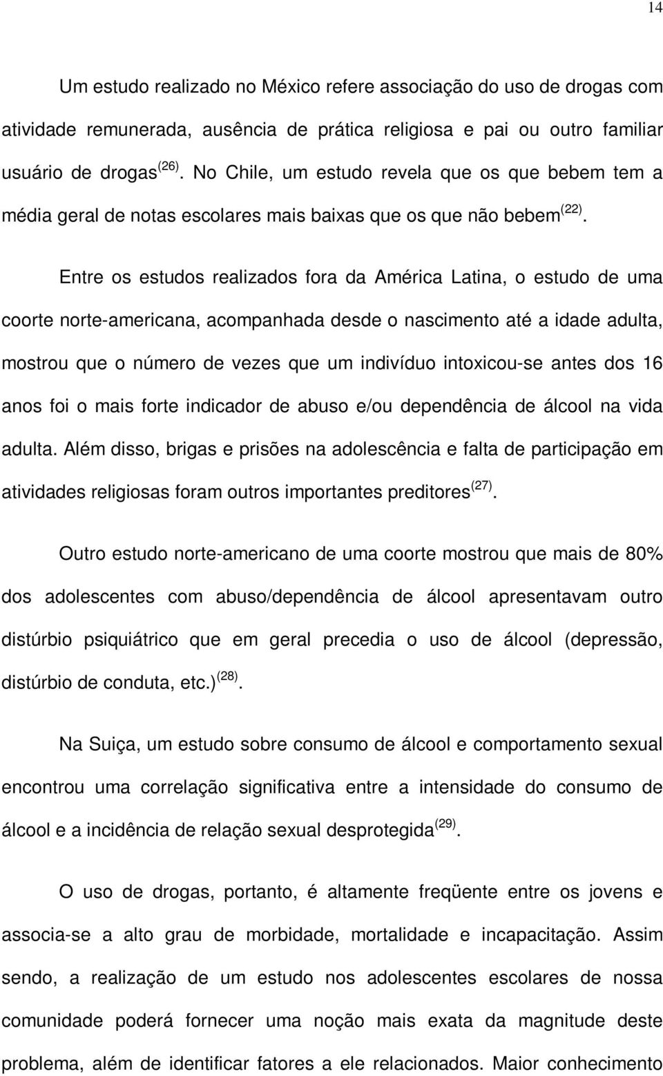 Entre os estudos realizados fora da América Latina, o estudo de uma coorte norte-americana, acompanhada desde o nascimento até a idade adulta, mostrou que o número de vezes que um indivíduo