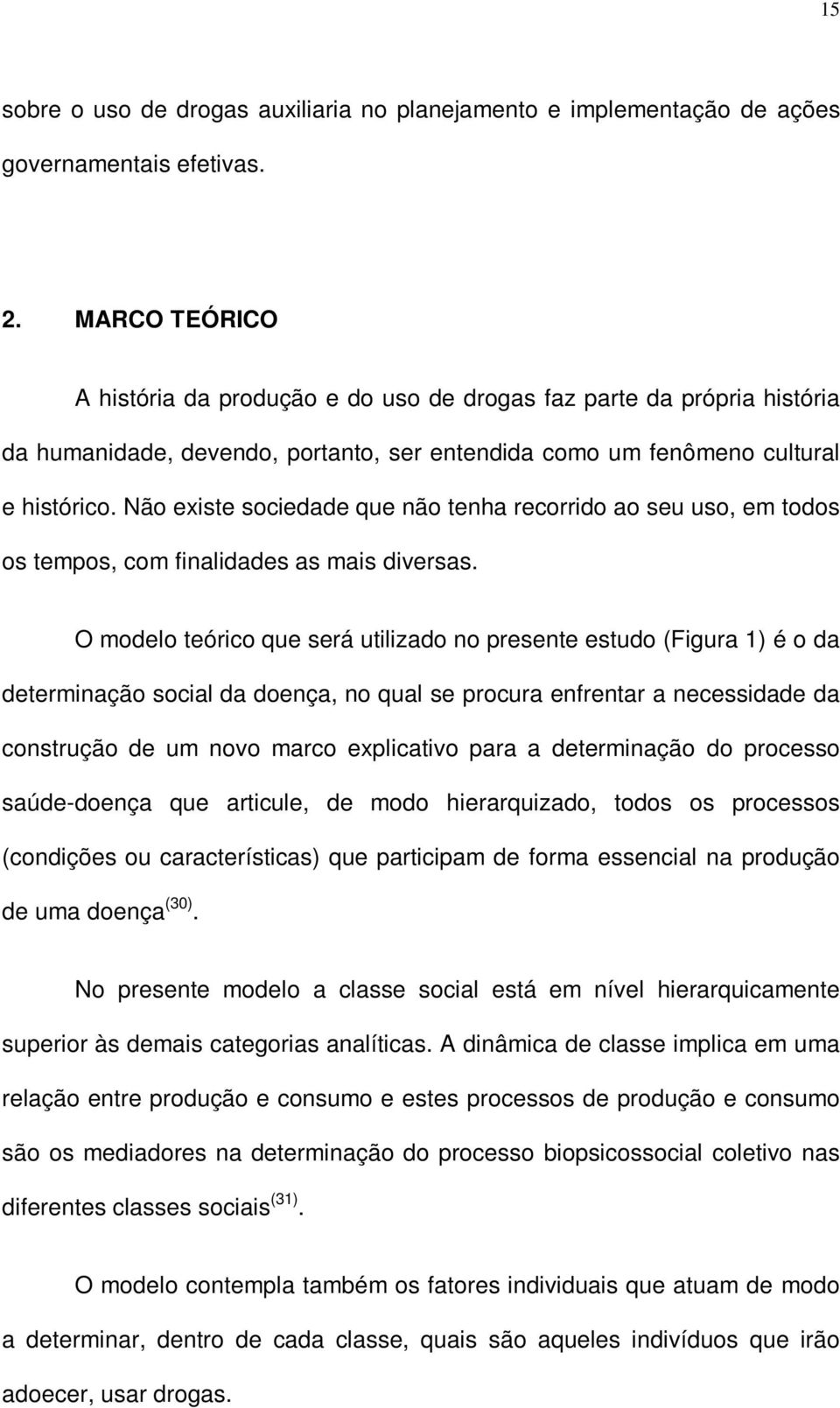 Não existe sociedade que não tenha recorrido ao seu uso, em todos os tempos, com finalidades as mais diversas.