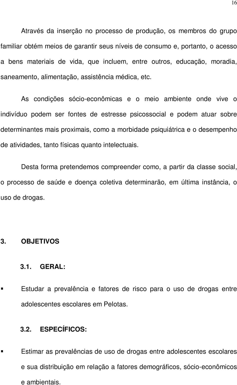 As condições sócio-econômicas e o meio ambiente onde vive o indivíduo podem ser fontes de estresse psicossocial e podem atuar sobre determinantes mais proximais, como a morbidade psiquiátrica e o