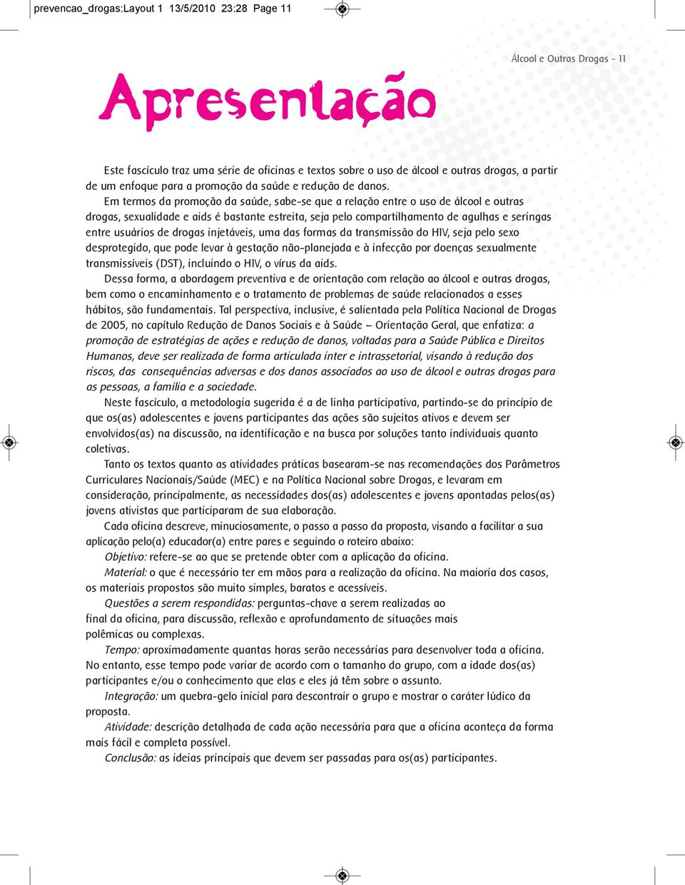 Em termos da promoção da saúde, sabe-se que a relação entre o uso de álcool e outras drogas, sexualidade e aids é bastante estreita, seja pelo compartilhamento de agulhas e seringas entre usuários de