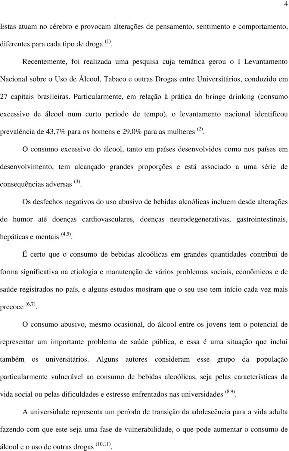 Particularmente, em relação à prática do bringe drinking (consumo excessivo de álcool num curto período de tempo), o levantamento nacional identificou prevalência de 43,7% para os homens e 29,0% para