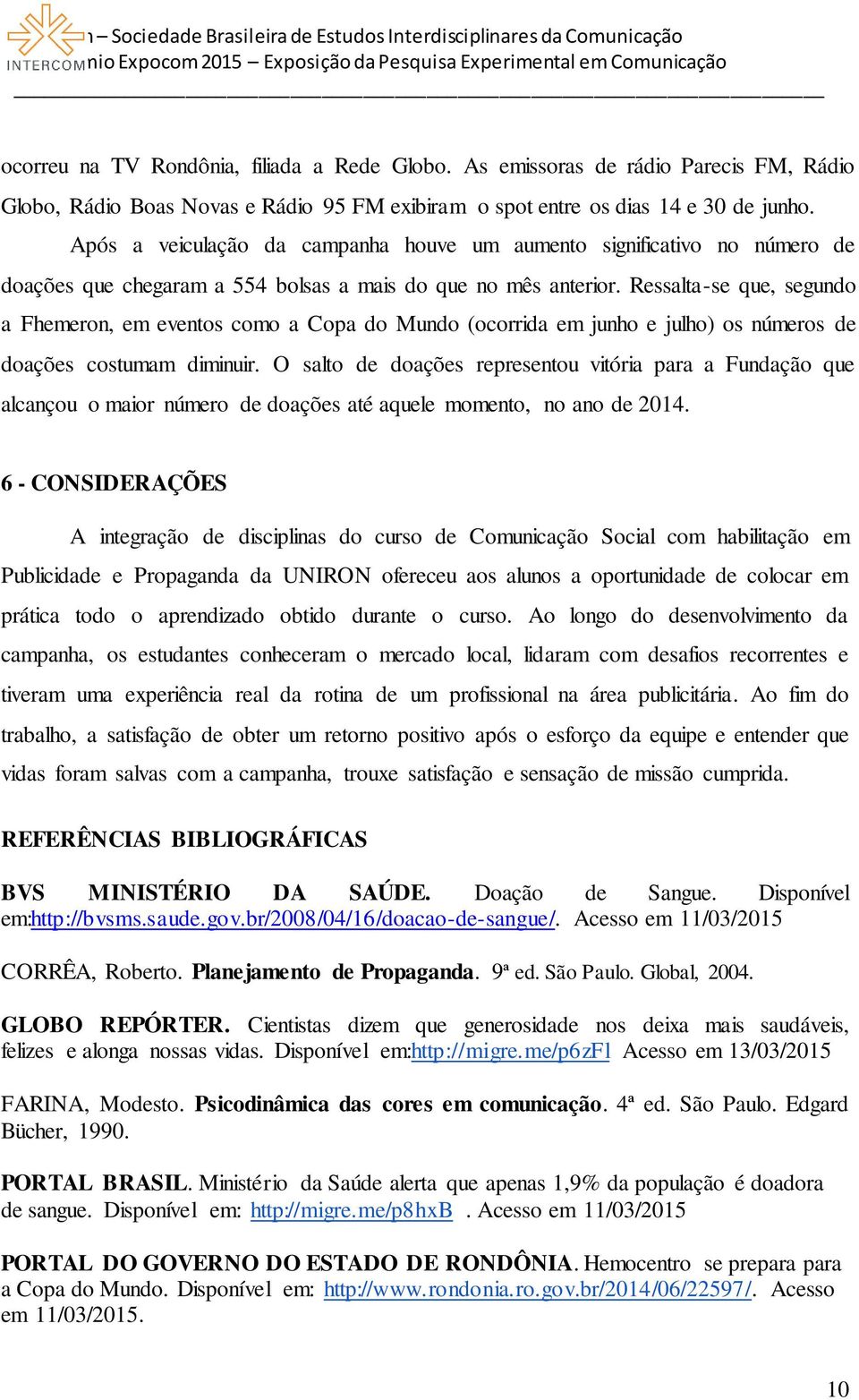 Ressalta-se que, segundo a Fhemeron, em eventos como a Copa do Mundo (ocorrida em junho e julho) os números de doações costumam diminuir.