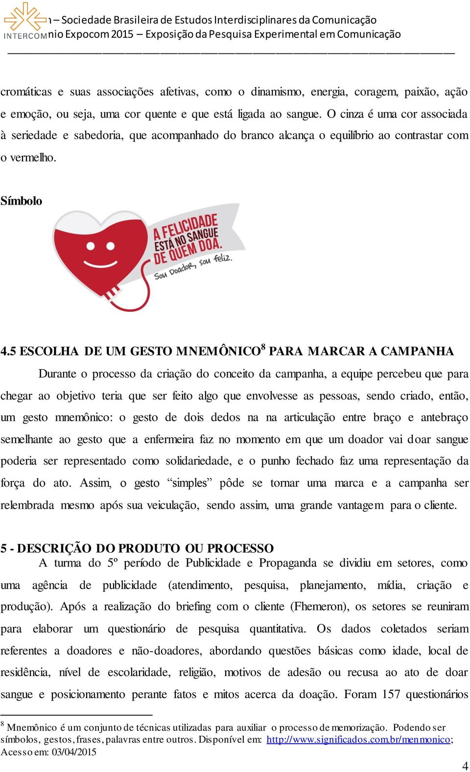 5 ESCOLHA DE UM GESTO MNEMÔNICO 8 PARA MARCAR A CAMPANHA Durante o processo da criação do conceito da campanha, a equipe percebeu que para chegar ao objetivo teria que ser feito algo que envolvesse