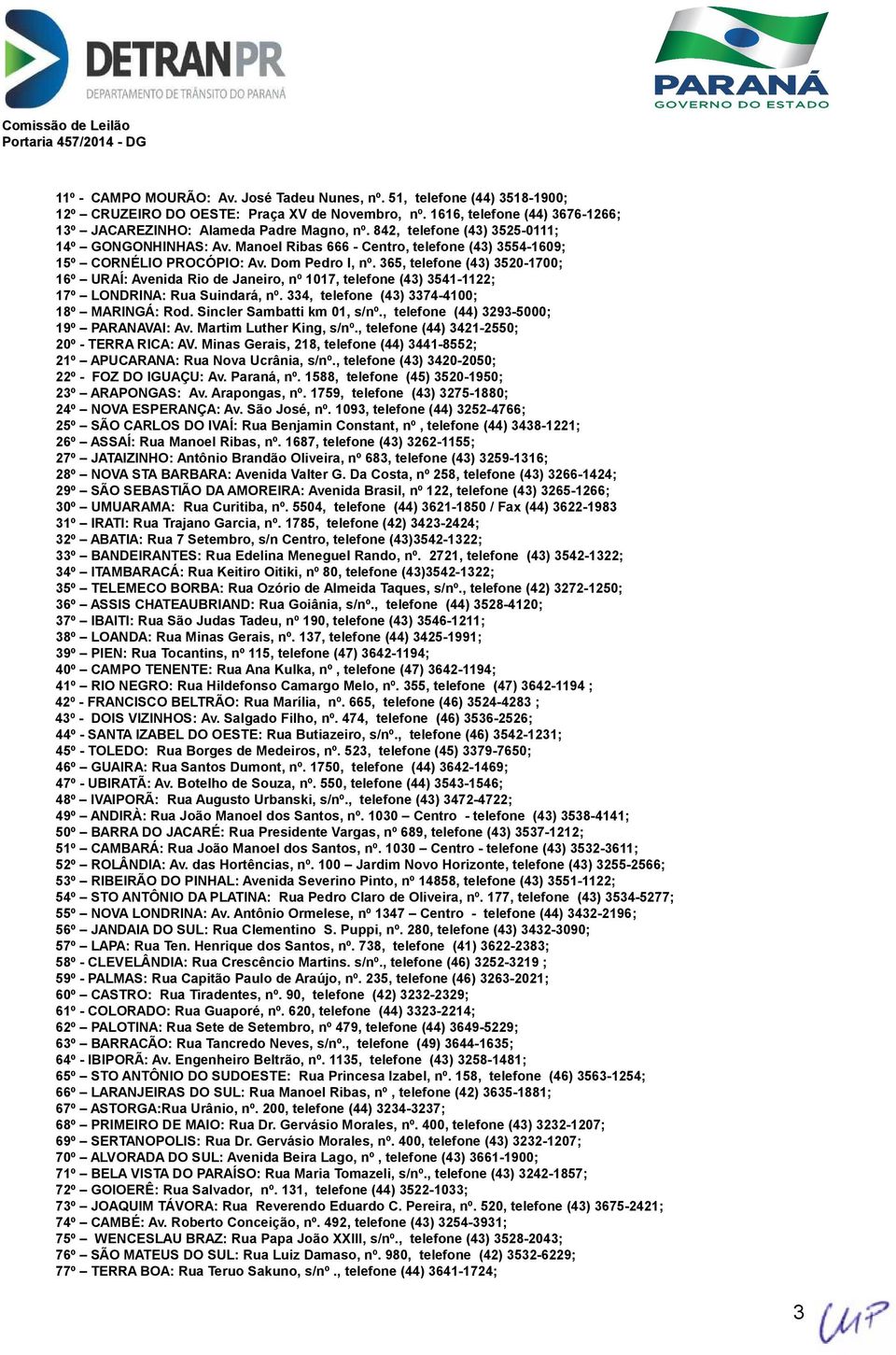 365, telefone (43) 3520-1700; 16º URAÍ: Avenida Rio de Janeiro, nº 1017, telefone (43) 3541-1122; 17º LONDRINA: Rua Suindará, nº. 334, telefone (43) 3374-4100; 18º MARINGÁ: Rod.