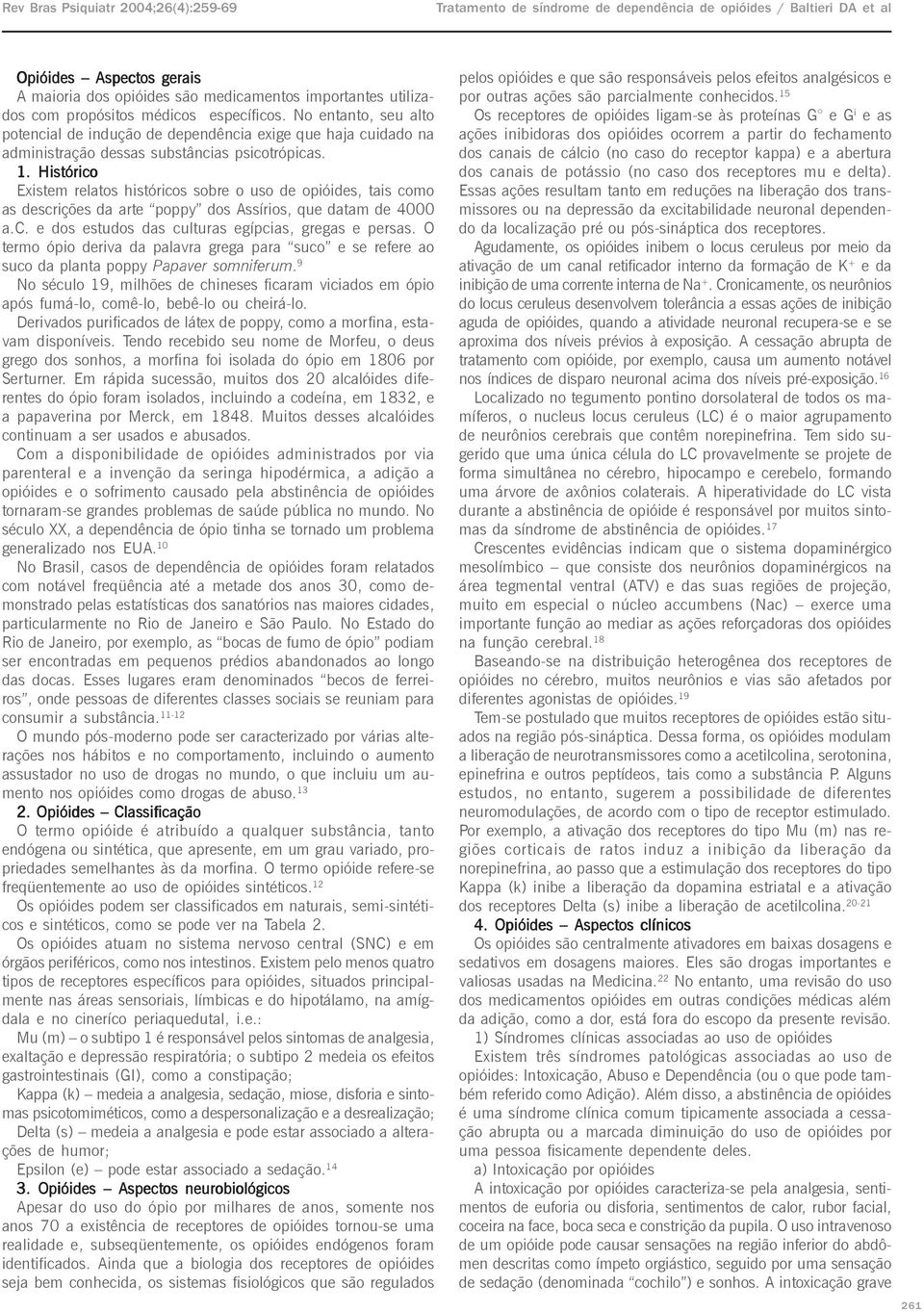 Histórico Existem relatos históricos sobre o uso de opióides, tais como as descrições da arte poppy dos Assírios, que datam de 4000 a.c. e dos estudos das culturas egípcias, gregas e persas.