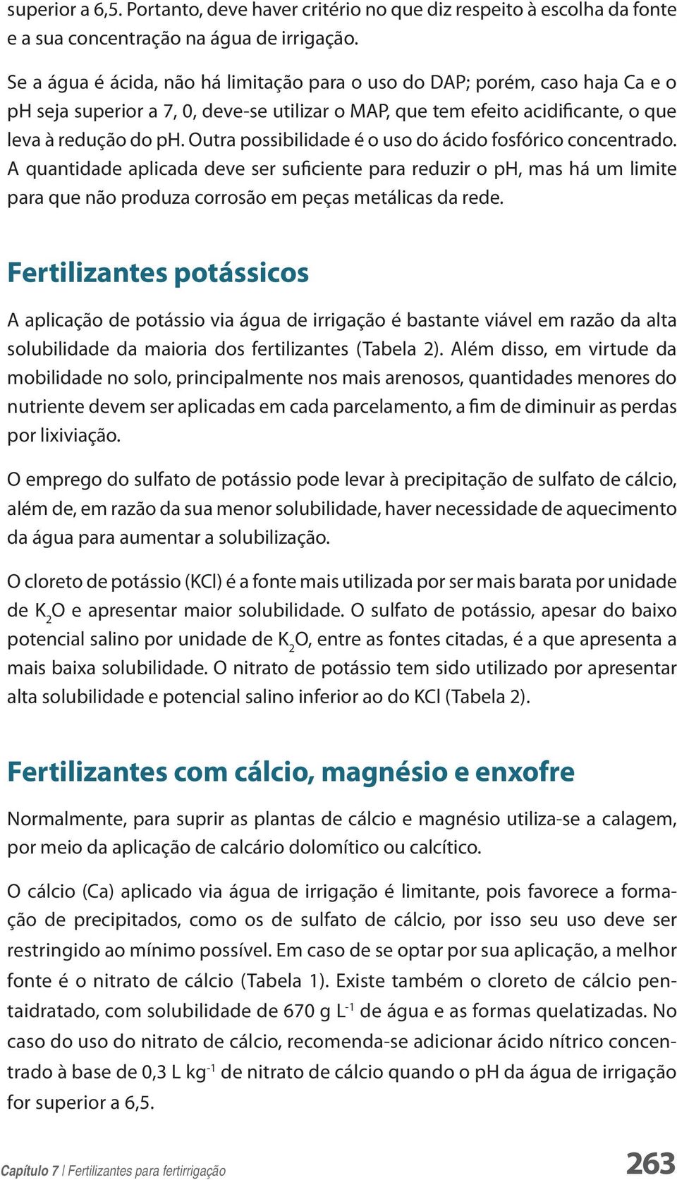 Outra possibilidade é o uso do ácido fosfórico concentrado. A quantidade aplicada deve ser suficiente para reduzir o ph, mas há um limite para que não produza corrosão em peças metálicas da rede.