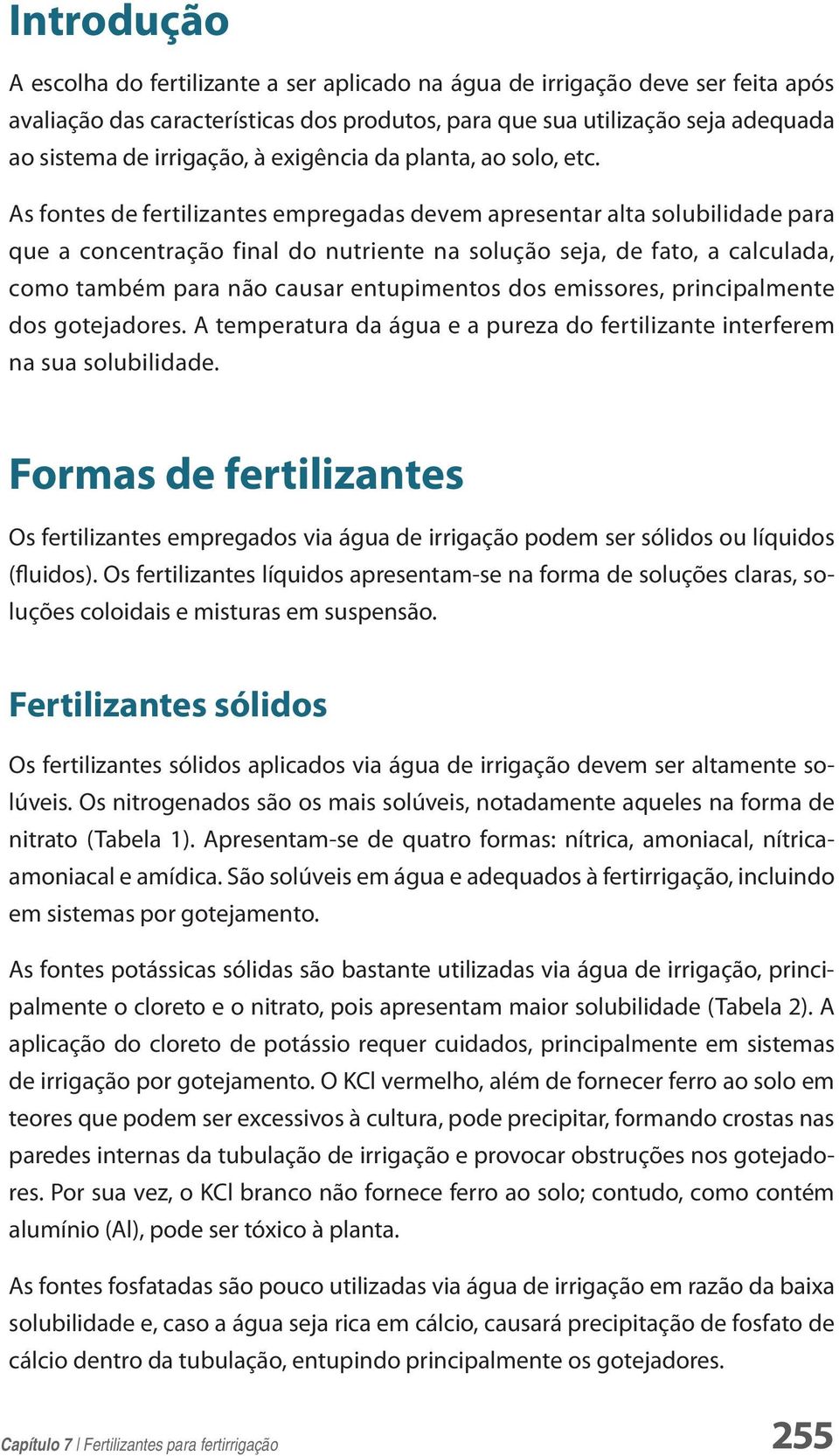 As fontes de fertilizantes empregadas devem apresentar alta solubilidade para que a concentração final do nutriente na solução seja, de fato, a calculada, como também para não causar entupimentos dos