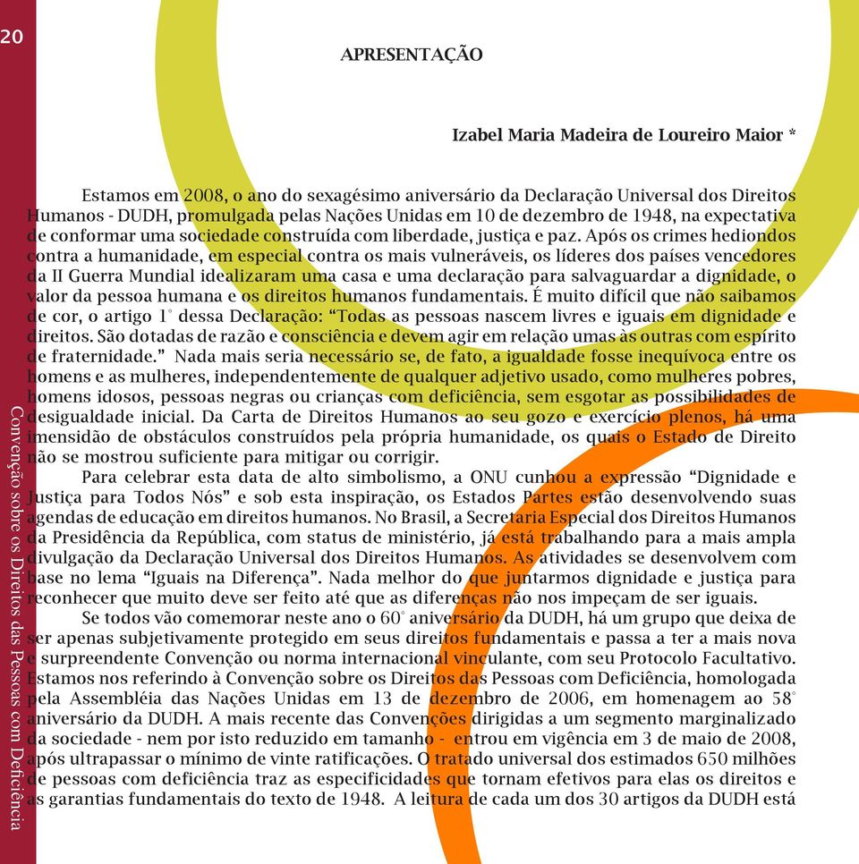 Após os crimes hediondos contra a humanidade, em especial contra os mais vulneráveis, os líderes dos países vencedores da II Guerra Mundial idealizaram uma casa e uma declaração para salvaguardar a