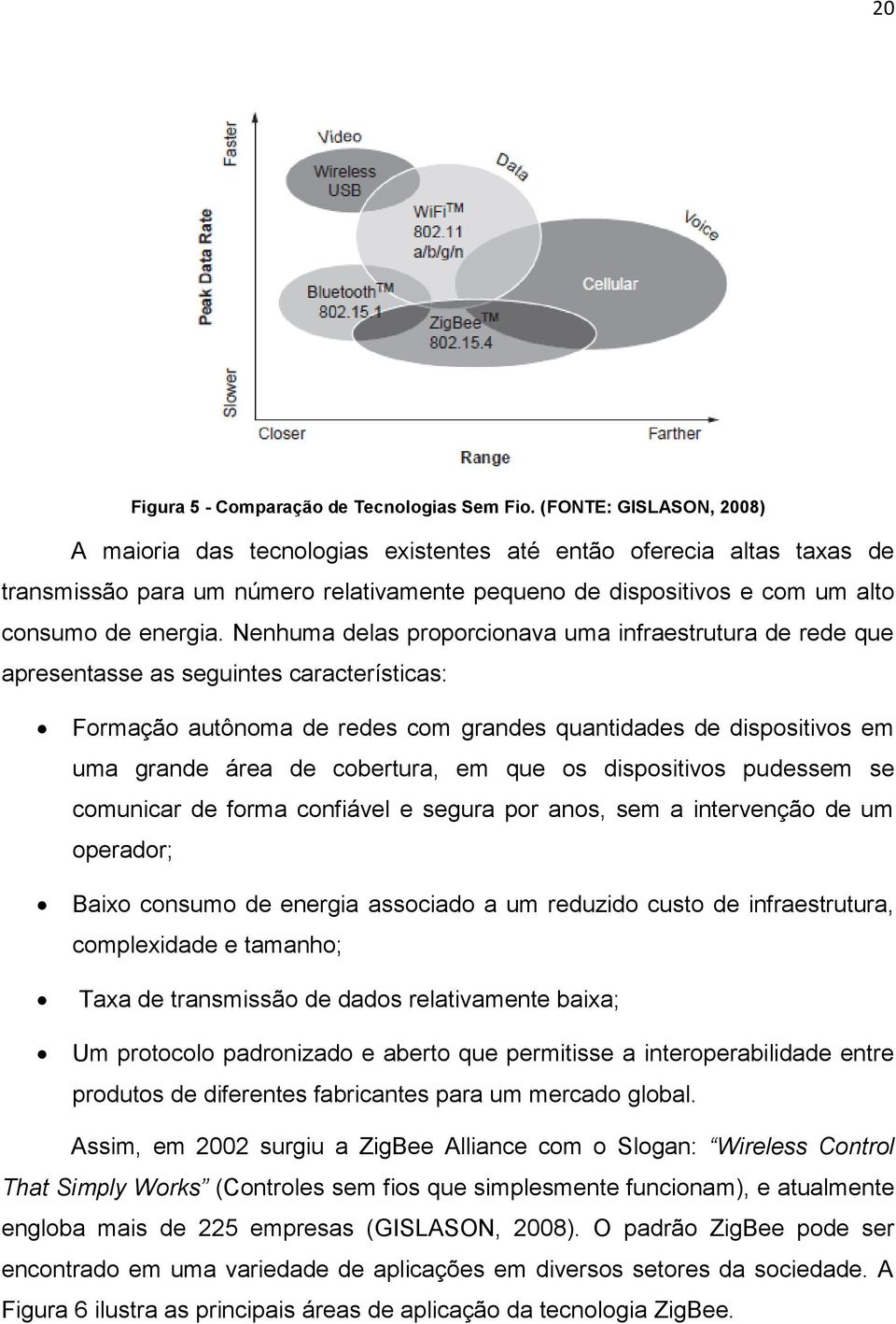 Nenhuma delas proporcionava uma infraestrutura de rede que apresentasse as seguintes características: Formação autônoma de redes com grandes quantidades de dispositivos em uma grande área de