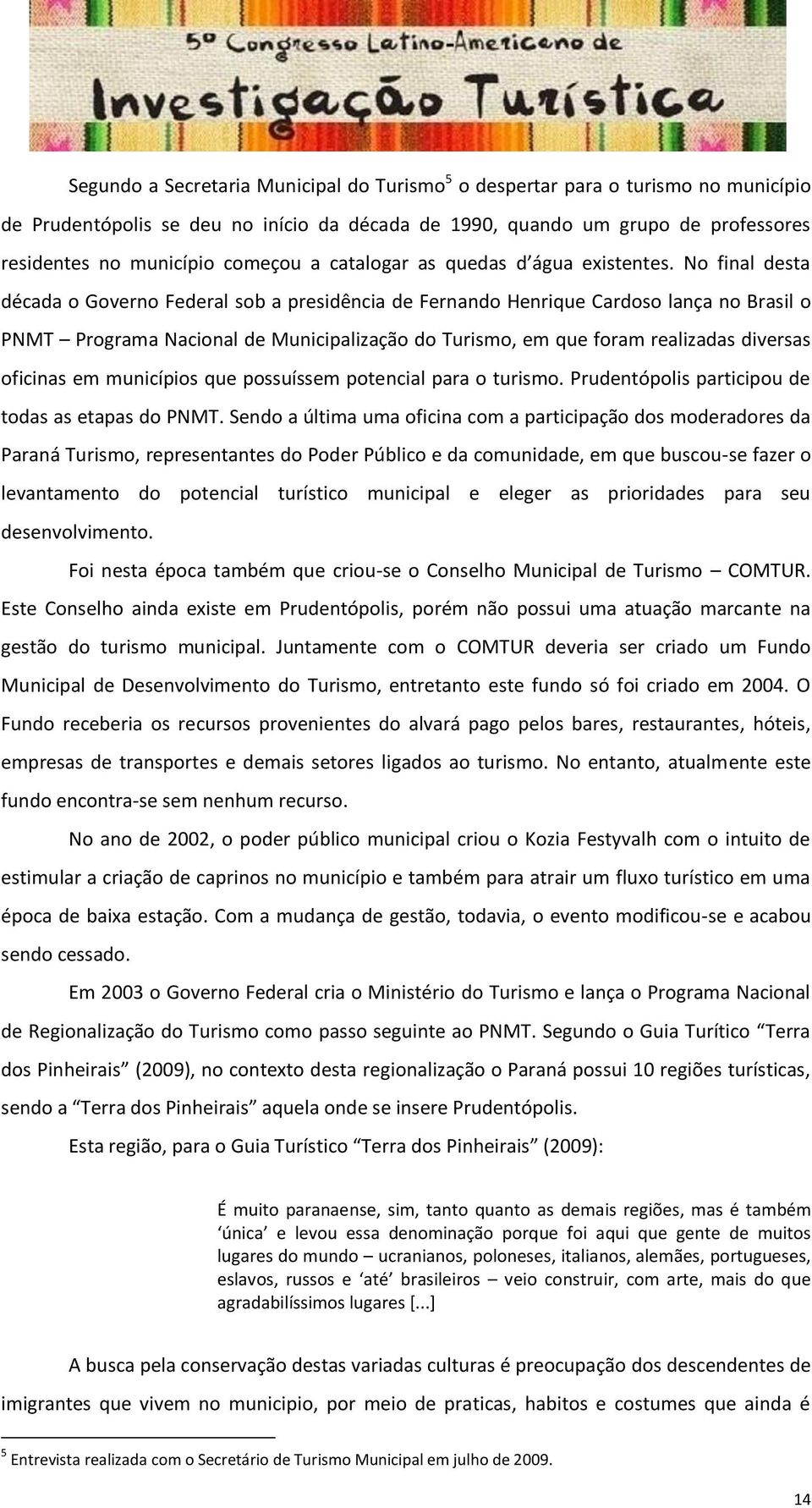 No final desta década o Governo Federal sob a presidência de Fernando Henrique Cardoso lança no Brasil o PNMT Programa Nacional de Municipalização do Turismo, em que foram realizadas diversas