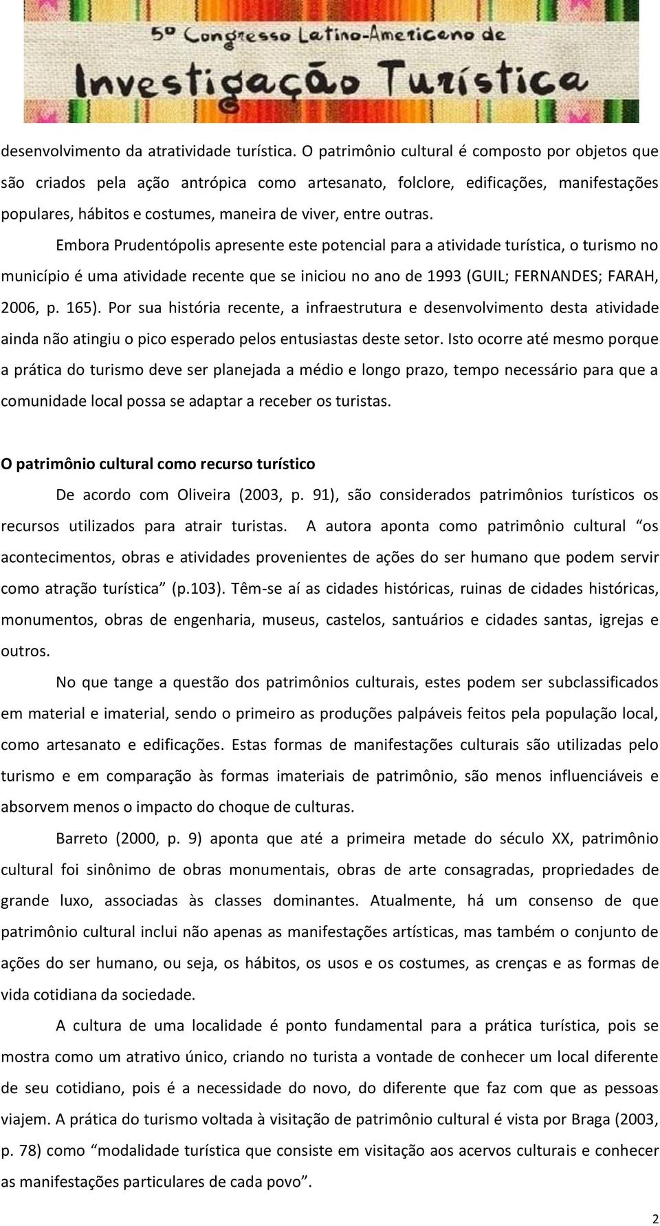 Embora Prudentópolis apresente este potencial para a atividade turística, o turismo no município é uma atividade recente que se iniciou no ano de 1993 (GUIL; FERNANDES; FARAH, 2006, p. 165).