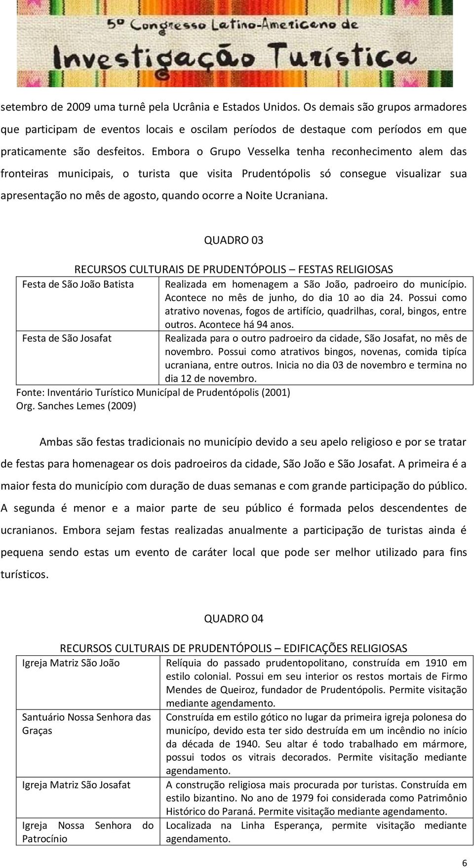 Ucraniana. QUADRO 03 RECURSOS CULTURAIS DE PRUDENTÓPOLIS FESTAS RELIGIOSAS Festa de São João Batista Realizada em homenagem a São João, padroeiro do município.