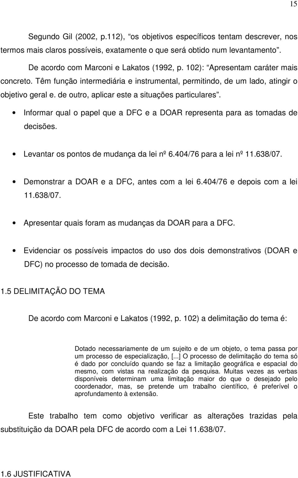 Informar qual o papel que a DFC e a DOAR representa para as tomadas de decisões. Levantar os pontos de mudança da lei nº 6.404/76 para a lei nº 11.638/07. Demonstrar a DOAR e a DFC, antes com a lei 6.