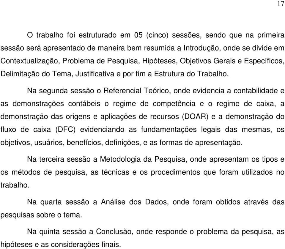 Na segunda sessão o Referencial Teórico, onde evidencia a contabilidade e as demonstrações contábeis o regime de competência e o regime de caixa, a demonstração das origens e aplicações de recursos