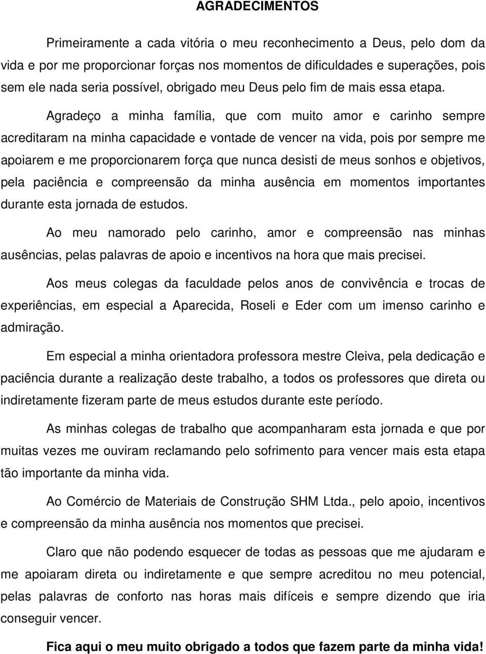 Agradeço a minha família, que com muito amor e carinho sempre acreditaram na minha capacidade e vontade de vencer na vida, pois por sempre me apoiarem e me proporcionarem força que nunca desisti de