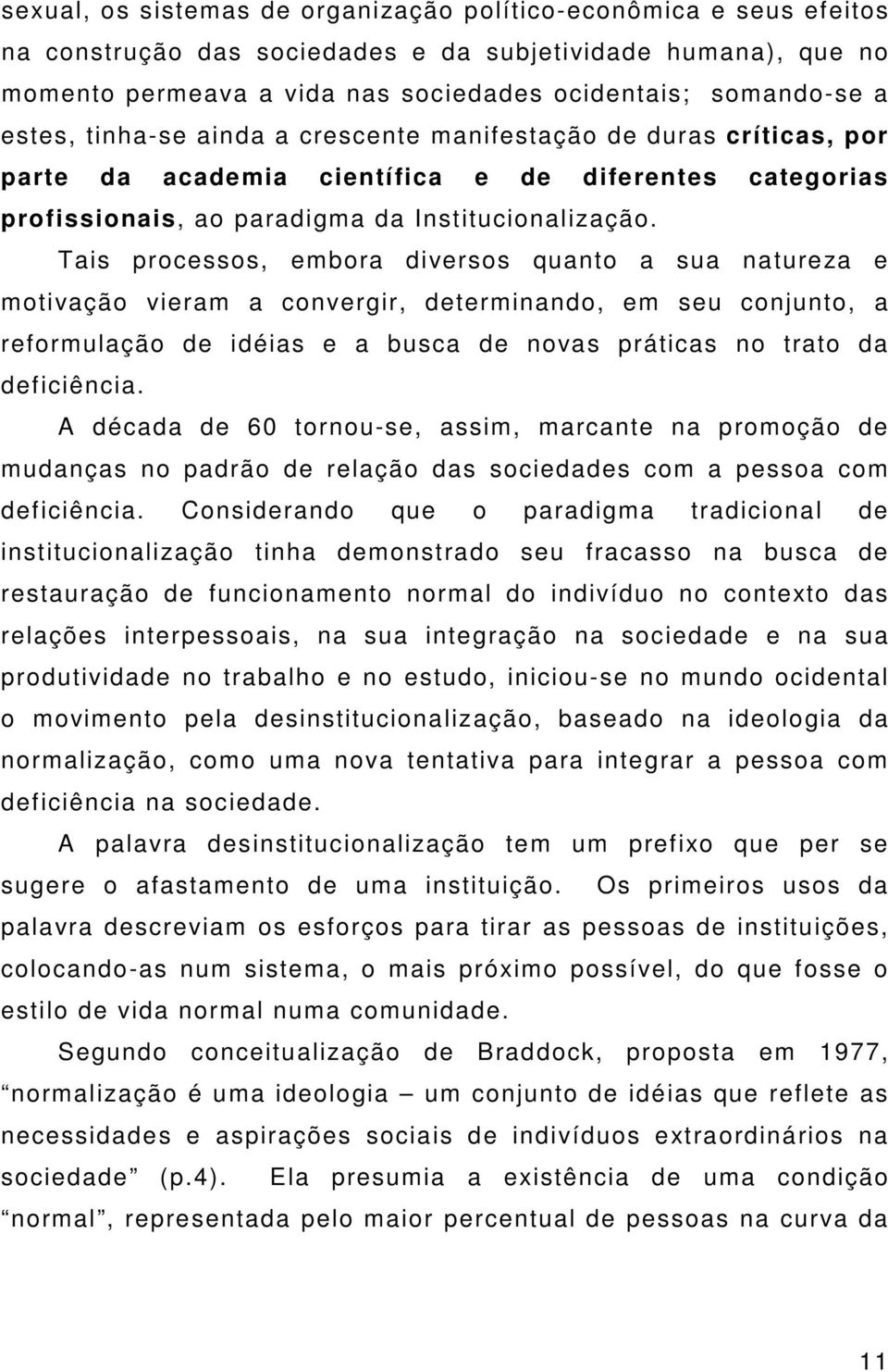 Tais processos, embora diversos quanto a sua natureza e motivação vieram a convergir, determinando, em seu conjunto, a reformulação de idéias e a busca de novas práticas no trato da deficiência.