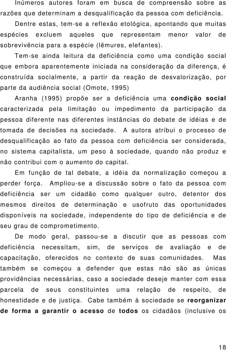 Tem-se ainda leitura da deficiência como uma condição social que embora aparentemente iniciada na consideração da diferença, é construída socialmente, a partir da reação de desvalorização, por parte