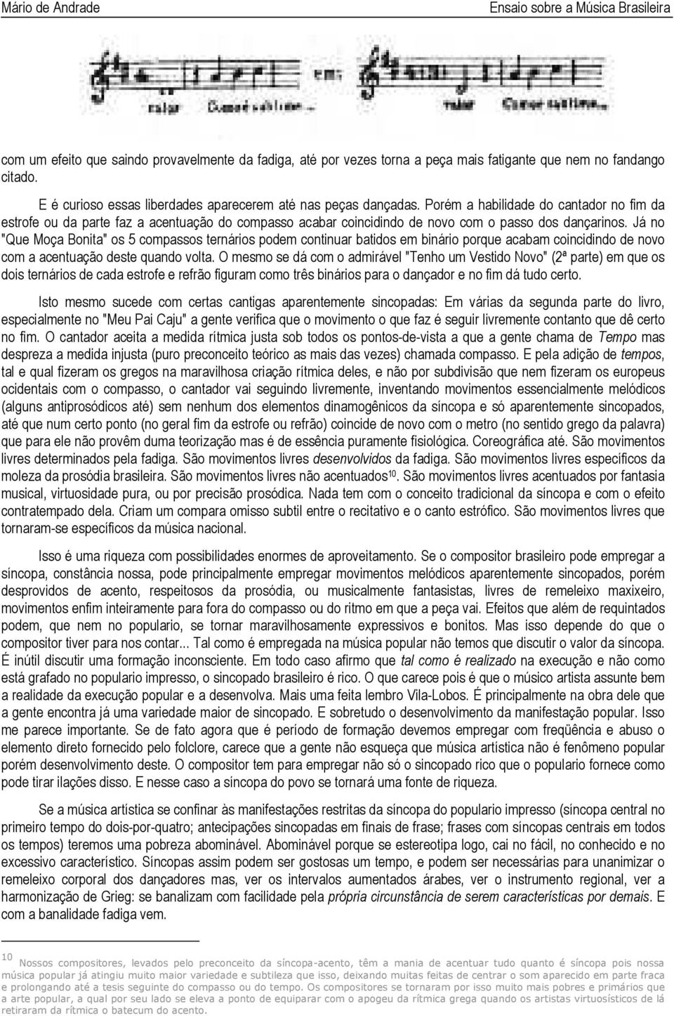 Já no "Que Moça Bonita" os 5 compassos ternários podem continuar batidos em binário porque acabam coincidindo de novo com a acentuação deste quando volta.