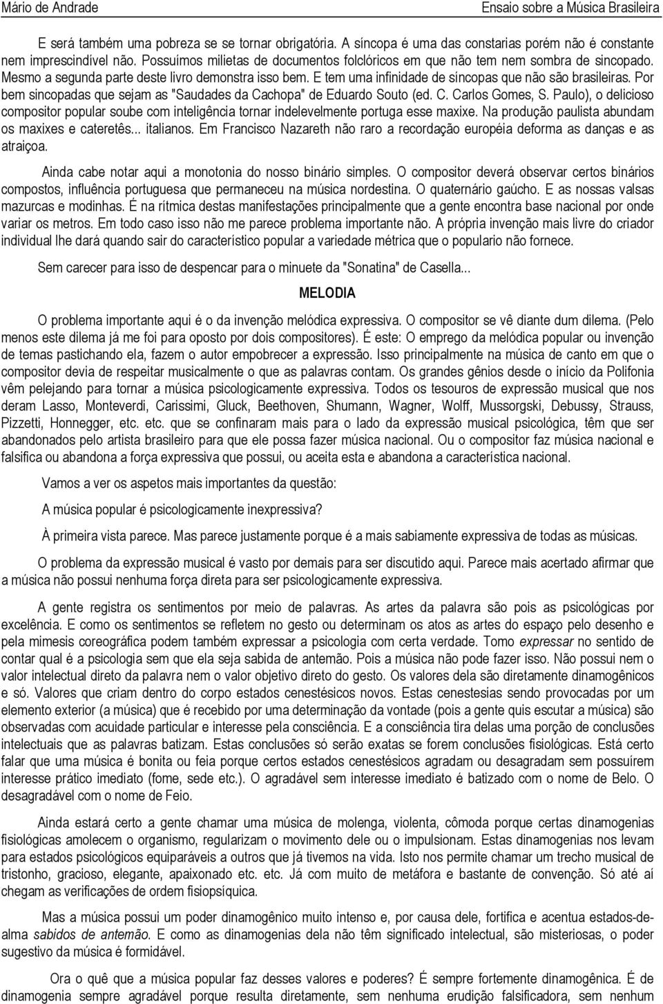 Por bem sincopadas que sejam as "Saudades da Cachopa" de Eduardo Souto (ed. C. Carlos Gomes, S. Paulo), o delicioso compositor popular soube com inteligência tornar indelevelmente portuga esse maxixe.