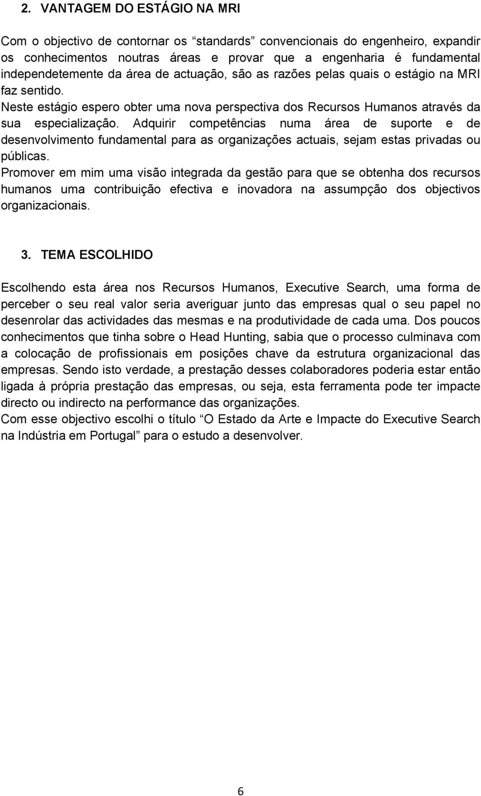 Adquirir competências numa área de suporte e de desenvolvimento fundamental para as organizações actuais, sejam estas privadas ou públicas.