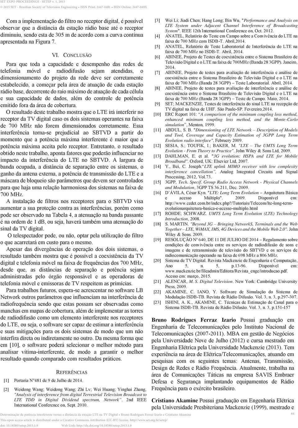 CONCLUSÃO Para que toda a capacidade e desempenho das redes de telefonia móvel e radiodifusão sejam atendidas, o dimensionamento do projeto da rede deve ser corretamente estabelecido, a começar pela