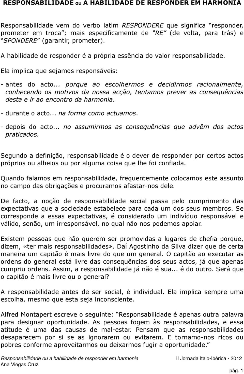 .. porque ao escolhermos e decidirmos racionalmente, conhecendo os motivos da nossa acção, tentamos prever as consequências desta e ir ao encontro da harmonia. - durante o acto.