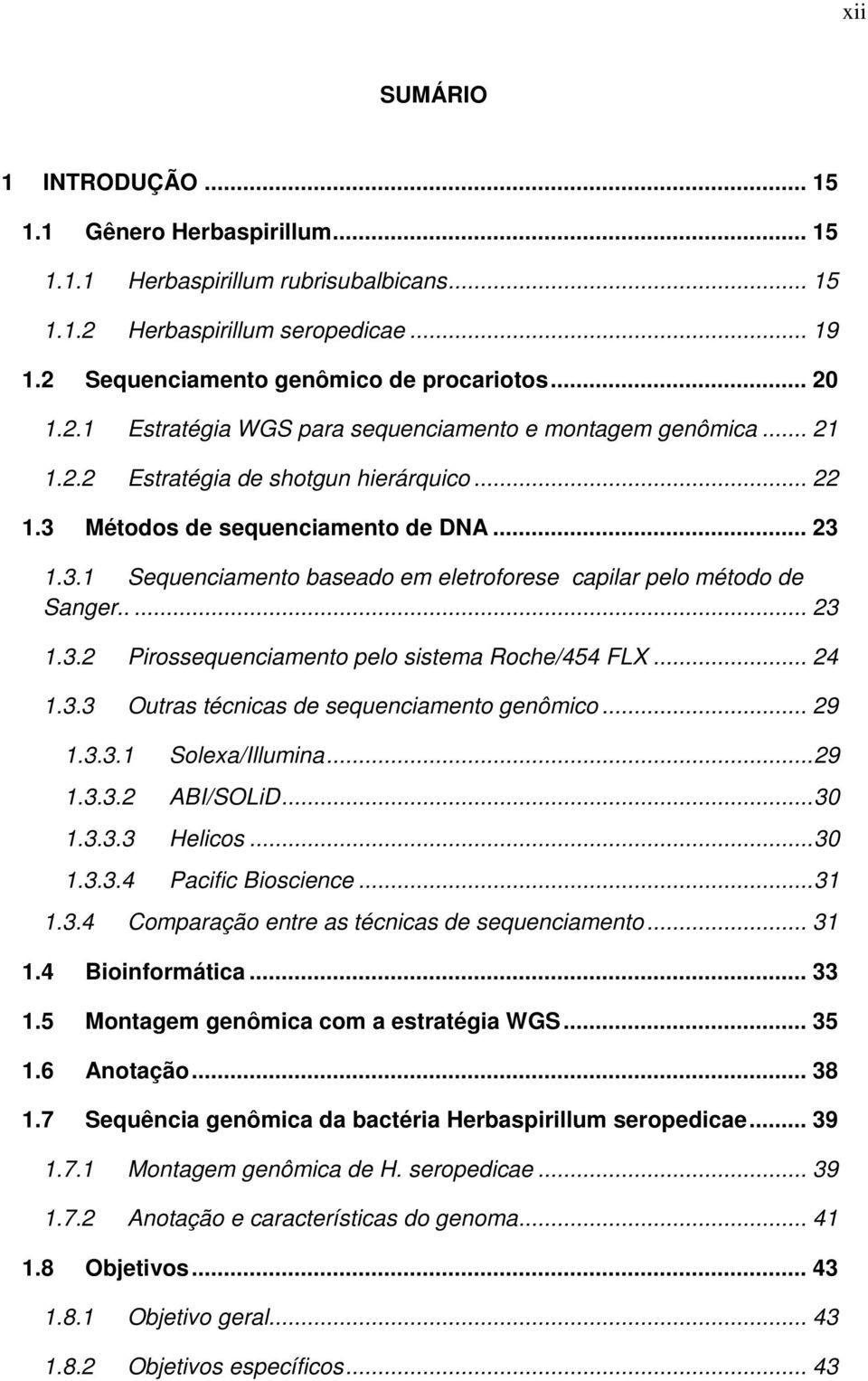 .. 24 1.3.3 Outras técnicas de sequenciamento genômico... 29 1.3.3.1 Solexa/Illumina... 29 1.3.3.2 ABI/SOLiD... 30 1.3.3.3 Helicos... 30 1.3.3.4 Pacific Bioscience... 31 1.3.4 Comparação entre as técnicas de sequenciamento.