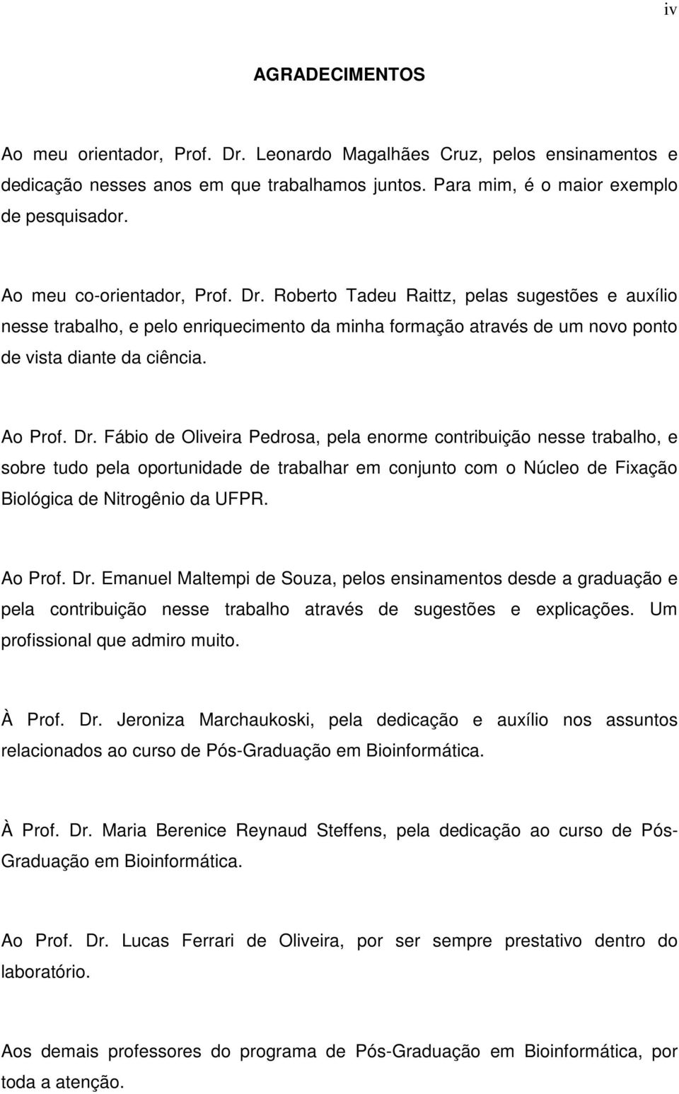 Dr. Fábio de Oliveira Pedrosa, pela enorme contribuição nesse trabalho, e sobre tudo pela oportunidade de trabalhar em conjunto com o Núcleo de Fixação Biológica de Nitrogênio da UFPR. Ao Prof. Dr.