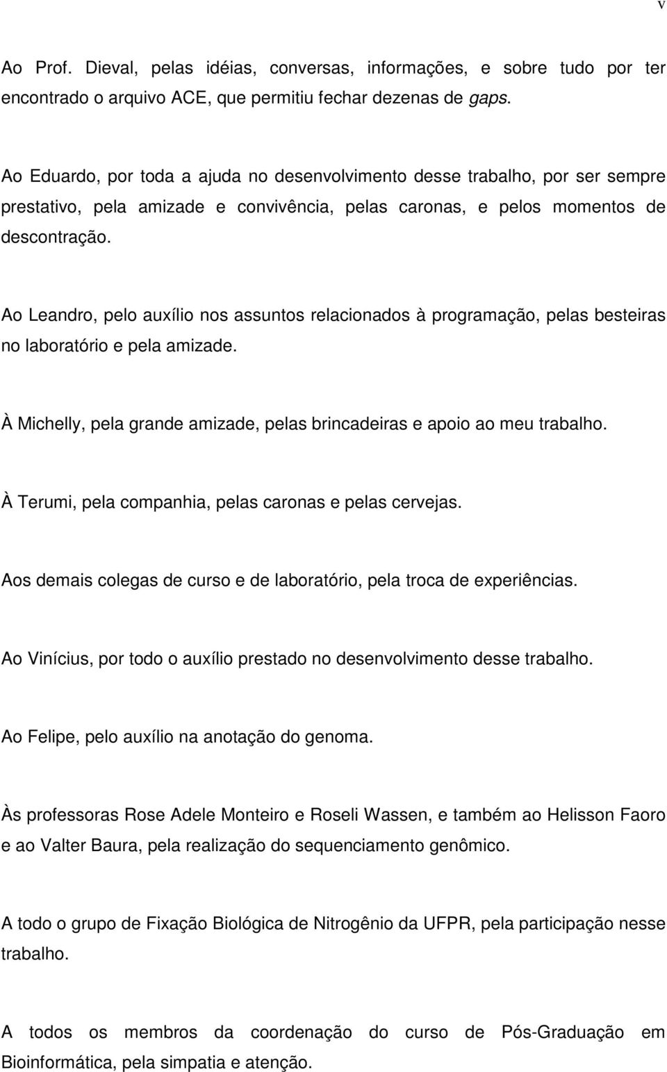 Ao Leandro, pelo auxílio nos assuntos relacionados à programação, pelas besteiras no laboratório e pela amizade. À Michelly, pela grande amizade, pelas brincadeiras e apoio ao meu trabalho.