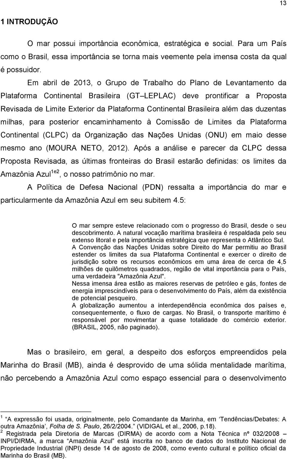 Brasileira além das duzentas milhas, para posterior encaminhamento à Comissão de Limites da Plataforma Continental (CLPC) da Organização das Nações Unidas (ONU) em maio desse mesmo ano (MOURA NETO,