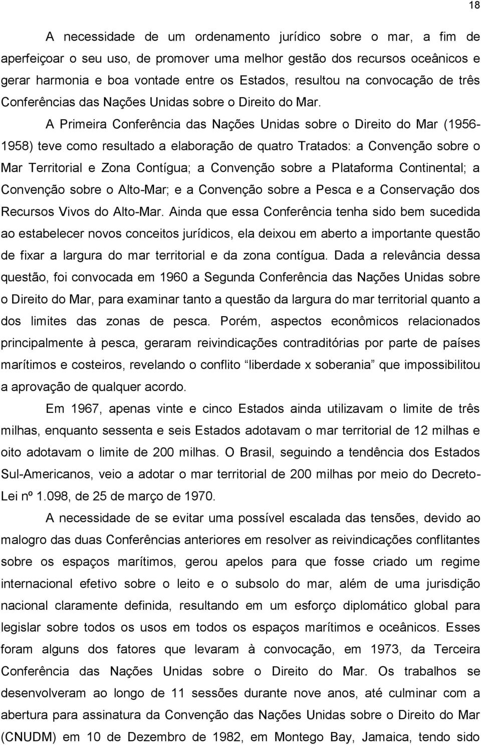 A Primeira Conferência das Nações Unidas sobre o Direito do Mar (1956-1958) teve como resultado a elaboração de quatro Tratados: a Convenção sobre o Mar Territorial e Zona Contígua; a Convenção sobre