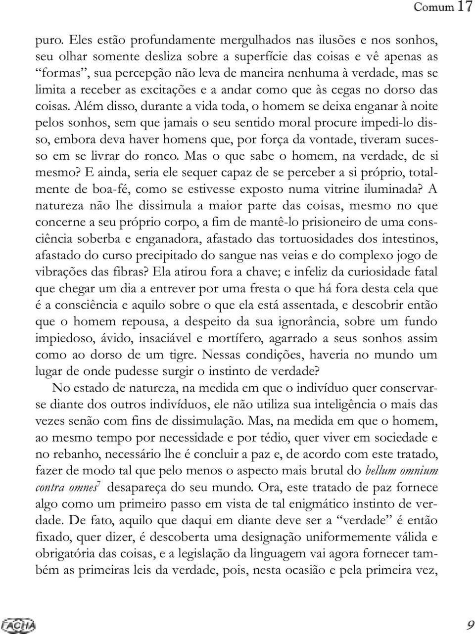 Além disso, durante a vida toda, o homem se deixa enganar à noite pelos sonhos, sem que jamais o seu sentido moral procure impedi-lo disso, embora deva haver homens que, por força da vontade, tiveram